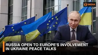 Russia Open to Europe's Involvement in Ukraine Peace Talks