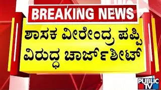 ಶಾಸಕ ವೀರೇಂದ್ರ ಪಪ್ಪಿ ವಿರುದ್ಧ ಚಾರ್ಜ್ ಶೀಟ್ | K. C. Veerendra Puppy | Public TV