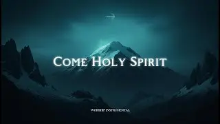 COME HOLY SPIRIT &ndash; Soaking Worship Music for Healing & Peace