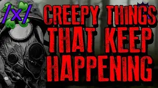 Creepy Things That Keep Happening | 4chan /x/ Paranormal Greentext Stories Thread