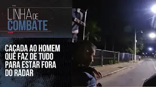 CAÇADA AO HOMEM QUE FAZ DE TUDO PARA ESTAR FORA DO RADAR | LINHA DE COMBATE