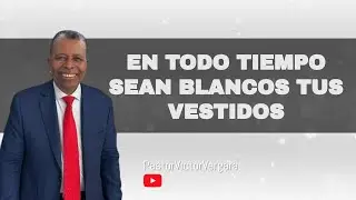 En todo tiempo sean blanco tus vestidos. Pastor Víctor Vergara Berrio