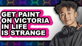 How to Get Paint on Victoria in Life Is Strange - Easy Guide
