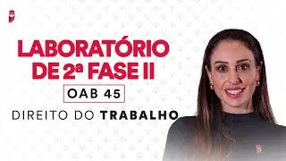 Laboratório de 2ª Fase II - OAB 45 - Direito do Trabalho