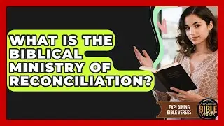 What Is The Biblical Ministry Of Reconciliation? - Explaining Bible Verses