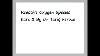 Reactive Oxygen Species part 2 By Dr Tariq Feroze
