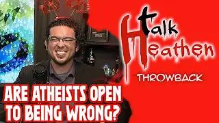 Are Atheists Open To Being Wrong? | Talk Heathen: Throwback