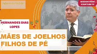 M&Atilde;ES DE JOELHOS, FILHOS DE P&Eacute; - HERNANDES DIAS LOPES - Wisdom From Scripture TV