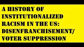 A History of Institutionalized Racism in the US: Disenfranchisement / Voter Suppression