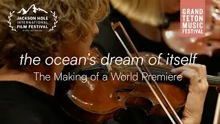 the ocean's dream of itself: The Making of a World Premiere | Grand Teton Music Festival