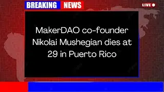 MakerDAO co founder Nikolai Mushegian dies at 29 in Puerto Rico
