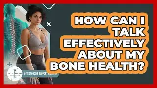 How Can I Talk Effectively About My Bone Health?