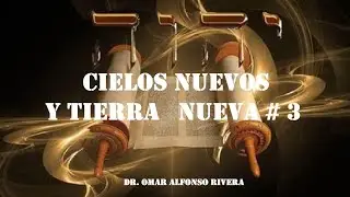 CIELOS NUEVOS Y TIERRA NUEVA # 3  Dr. Omar Alfonso Rivera