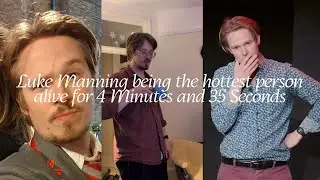 Luke Manning being the hottest man alive for 4 Minutes and 35 Seconds