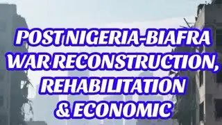 Post Nigeria-Biafra War Reconstruction, Rehabilitation & Economic Integration