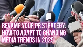Revamp Your PR Strategy: How to Adapt to Changing Media Trends in 2025