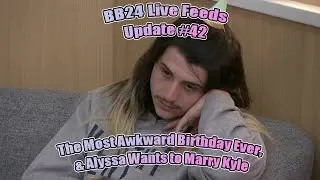 BB24 Live Feed Update #42- The Most Awkward Birthday Ever & Alyssa wants to marry Kyle 😬