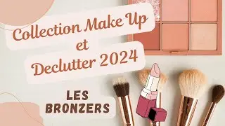 MA COLLECTION MAKEUP ET DECLUTTER 2024 Les Bronzers et Contour!