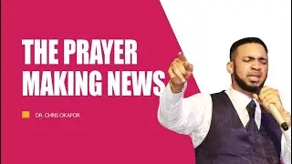 THE PRAYER MAKING NEWS - DR. CHRIS OKAFOR