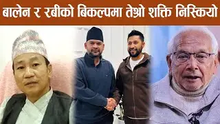 बालेन र रबीको बिकल्पमा तेश्रो शक्ति निस्कियो, भूराजनीति पर्लक्कै पल्टियो अब खेल यस्तो