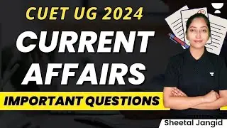 Current Affairs | Important Questions | CUET UG 2024 | Sheetal Jangid