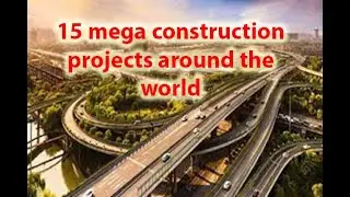 15 mega construction projects around the world