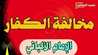مخالفة الكفار | الإمام الألباني