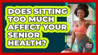 Does Sitting Too Much Affect Your Senior Health?