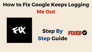 How to Fix Google Keeps Logging Me Out
