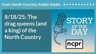 8/18/25: The drag queens (and a king) of the North Country | Story of the Day