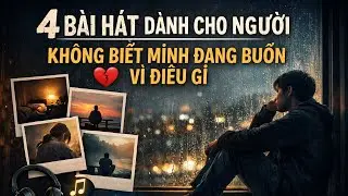 Playlist 4 Ca Khúc Khi Bạn Chỉ Muốn Ngồi Yên Một Mình