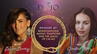 The Dojo Podcast : Re-Indigenizing with Mayan Traditions and the Magic of Cacao w Christine Olivia