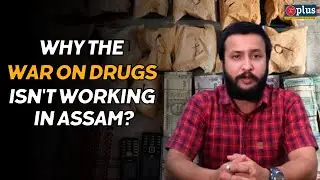 Unmasking Assam's Drug Crisis: Why the War on Drugs Isn't Working!