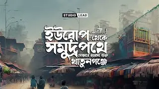 ইউরোপ থেকে সমুদ্রপথে যেভাবে ব্যবসার শুরু খাতুনগঞ্জে | Studio Lead