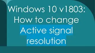 Windows 10 v1803: How to change Active signal resolution