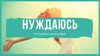 Нуждаюсь - Татьяна Игнатюк (Христианская песня)