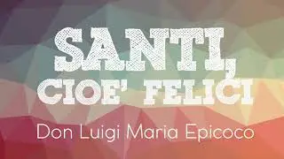 Don Luigi Maria Epicoco - Santi cioè felici