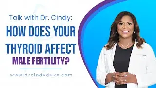 Talk with Dr. Cindy: How Does Your Thyroid Affect Male Fertility?