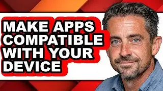 How to Make Apps Compatible with Your Device (easy Method)