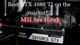 MSI GTX 1080 TI Sea Hawk: обзор &mdash; лучшая видеокарта 1080 TI на сегодняшний день? Стоит ли своих денег?