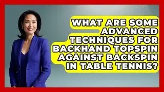 What Are Some Advanced Techniques For Backhand Topspin Against Backspin In Table Tennis?