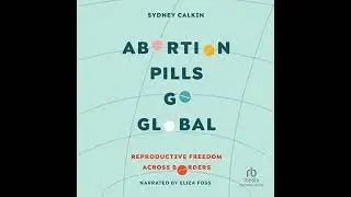 Abortion Pills Go Global: Reproductive Freedom across Borders by Dr. Sydney Calkin | Full Audiobook