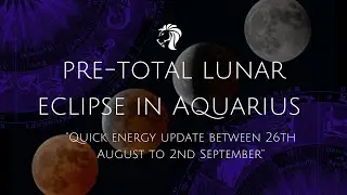Pre-Total Lunar Eclipse In Aquarius (Quick Energy Update Between 26th August to 2nd September)