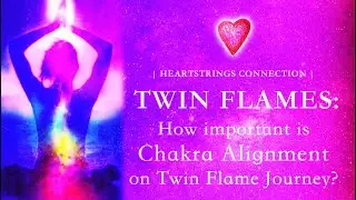 Twin Flames: How Important Is Chakra Alignment On Twin Flame Journey?