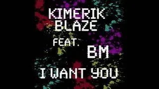 Kimerik Blaze - I Want You (Feat BM)