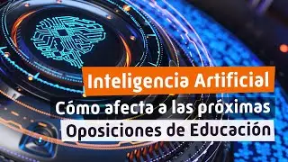INTELIGENCIA ARTIFICIAL 👩‍💻 Cómo afectará a las próximas OPOSICIONES de EDUCACIÓN