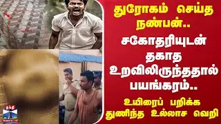 துரோகம் செய்த நண்பன்.. சகோதரியுடன் தகாதஉறவிலிருந்ததால் பயங்கரம்.. உயிரைப் பறிக்கதுணிந்த உல்லாச வெறி
