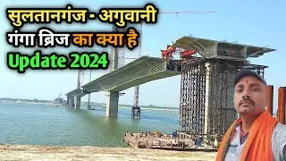 सुलतानगंज - अगुवानी गंगा ब्रिज का क्या है Update 2024 || @nirajroyblog