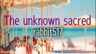 The unknown sacred - rabbit517