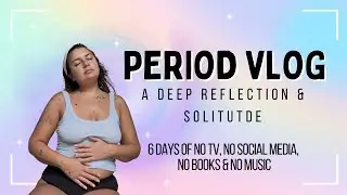 Period Vlog (6 Days No TV, No Social Media, No Books, No Music)